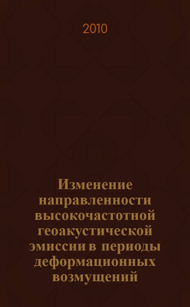 Изменение направленности высокочастотной геоакустической эмиссии в периоды деформационных возмущений : автореферат диссертации на соискание ученой степени кандидата физико-математических наук : специальность 01.04.06 <Акустика>