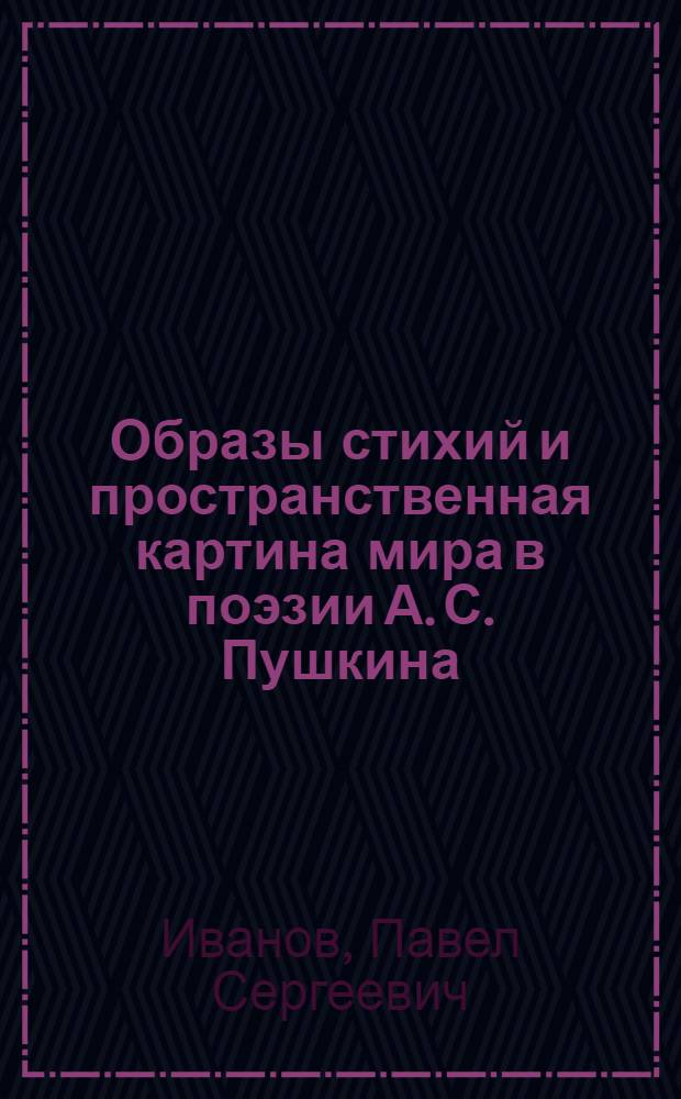 Образы стихий и пространственная картина мира в поэзии А. С. Пушкина : (мотивный комплекс, мифопоэтика) : автореферат диссертации на соискание ученой степени кандидата филологических наук : специальность 10.01.01 <Русская литература>