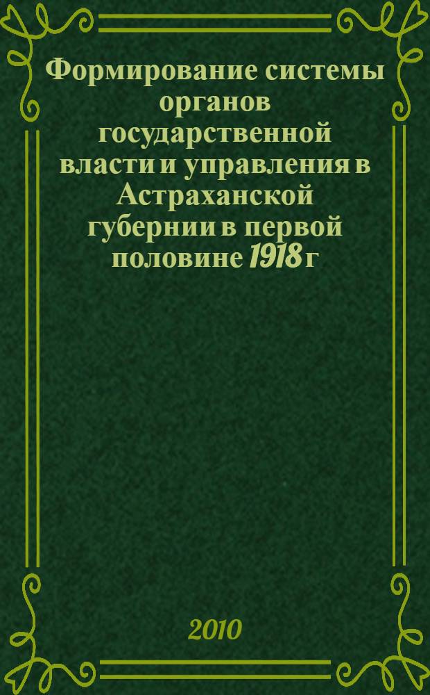 Формирование системы органов государственной власти и управления в Астраханской губернии в первой половине 1918 г. : автореферат диссертации на соискание ученой степени кандидата исторических наук : специальность 07.00.02 <Отечественная история>