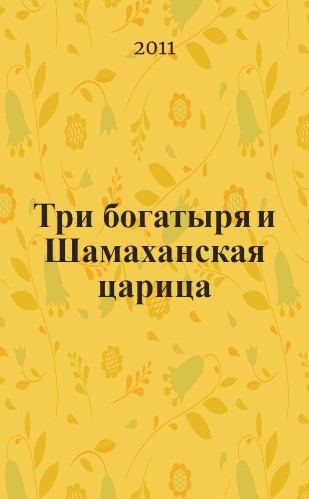 Три богатыря и Шамаханская царица : для детей младшего и среднего школьного возраста