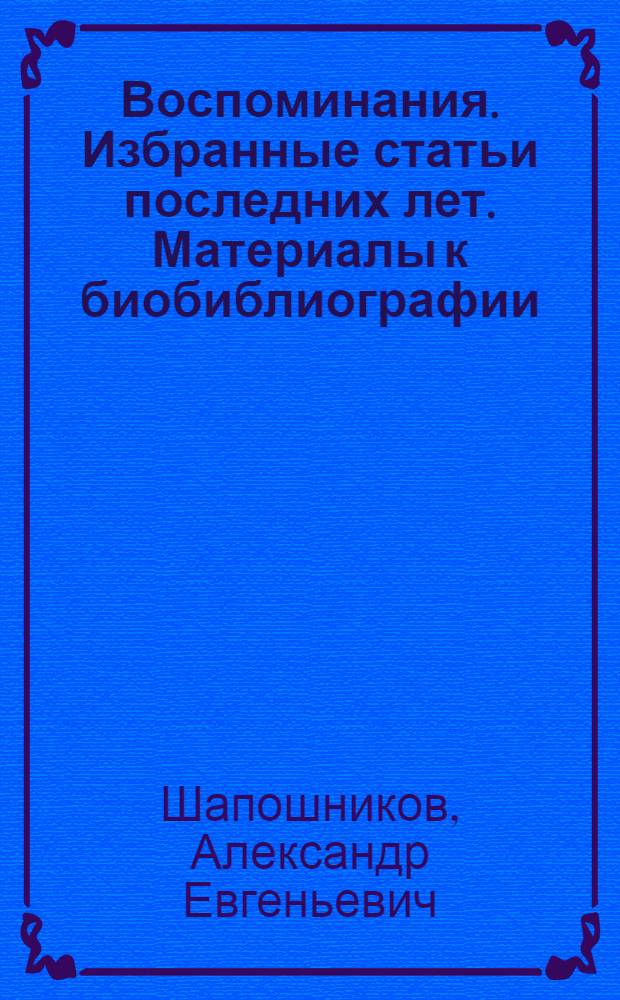 Воспоминания. Избранные статьи последних лет. Материалы к биобиблиографии