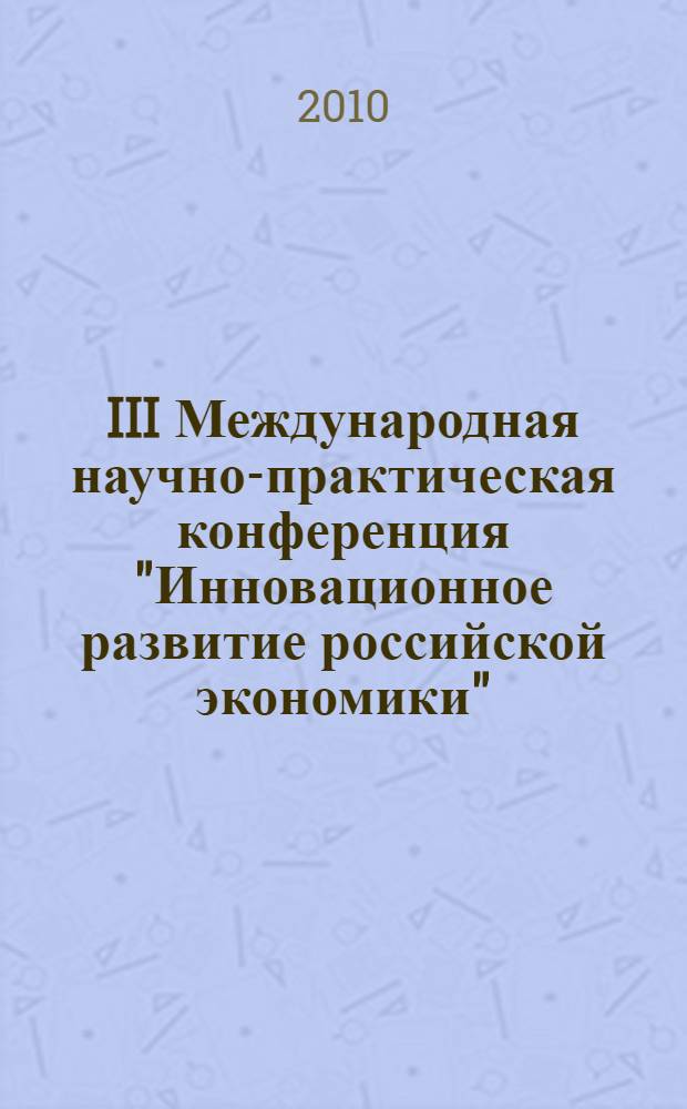 III Международная научно-практическая конференция "Инновационное развитие российской экономики". Ч. 1
