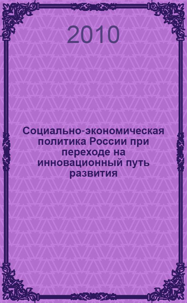 Социально-экономическая политика России при переходе на инновационный путь развития : материалы 2-ой международной научно-практической конференции, посвященной 80-летию ВЗФЭИ, г. Барнаул, 25 июня 2010 г