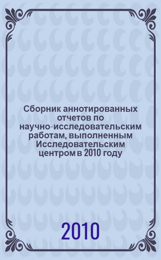 Сборник аннотированных отчетов по научно-исследовательским работам, выполненным Исследовательским центром в 2010 году