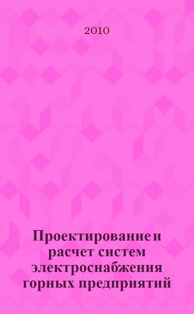 Проектирование и расчет систем электроснабжения горных предприятий: метод. указ. к курс. раб. для студентов спец. 140604