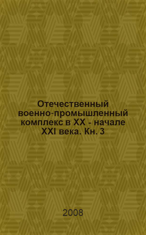 Отечественный военно-промышленный комплекс в XX - начале XXI века. Кн. 3 : 1990-е годы XX века - начало XXI века