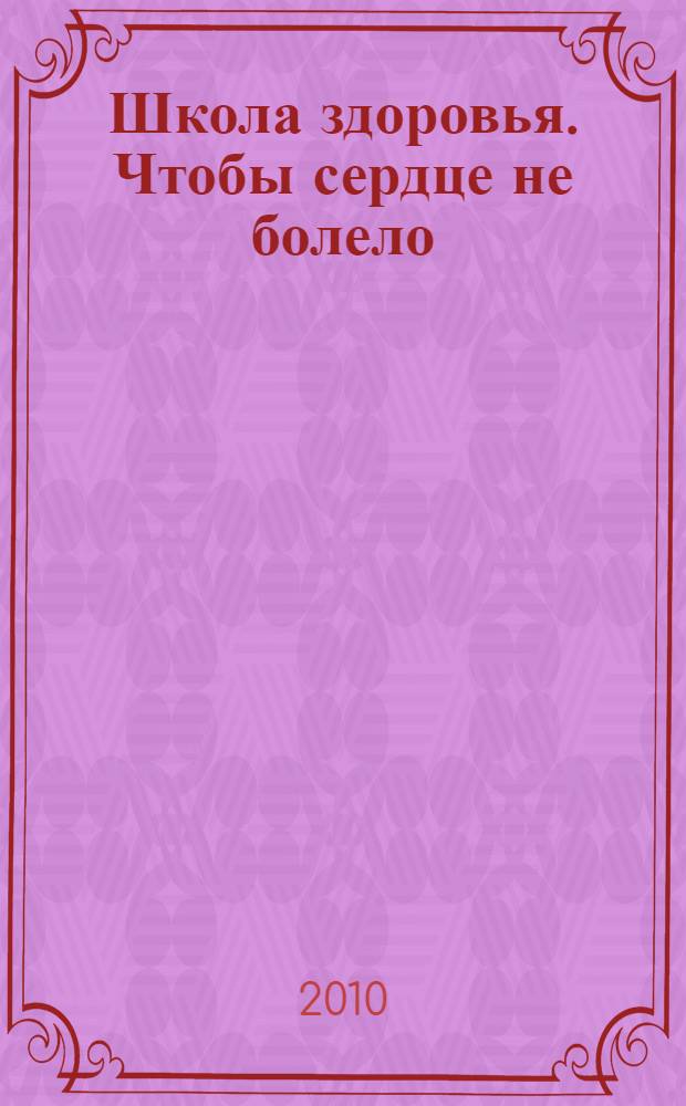 Школа здоровья. Чтобы сердце не болело : материалы для пациентов