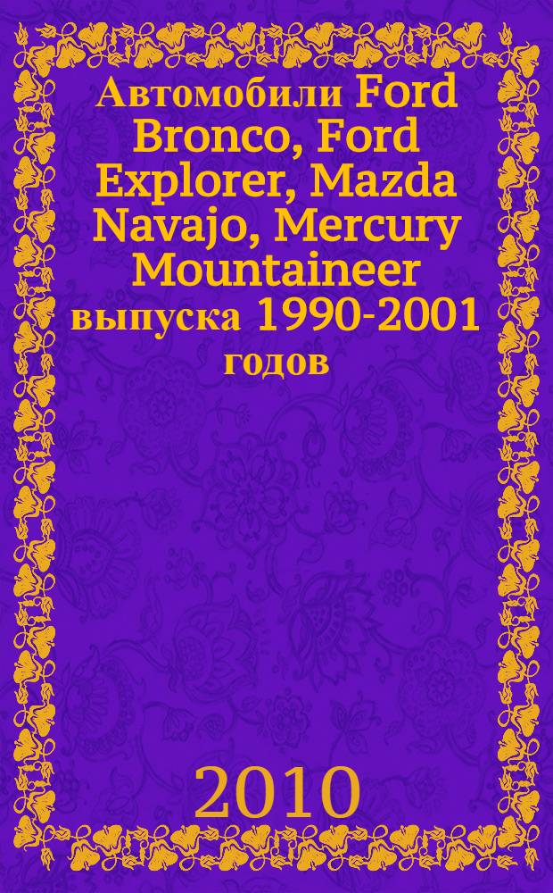 Автомобили Ford Bronco, Ford Explorer, Mazda Navajo, Mercury Mountaineer выпуска 1990-2001 годов : бензиновые двигатели 4,0; 5,0 л : включая: кондиционер, ABS, подушка безопасности : практическое руководство