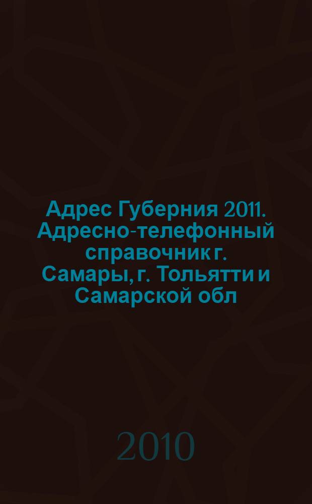 Адрес Губерния 2011. Адресно-телефонный справочник г. Самары, г. Тольятти и Самарской обл.
