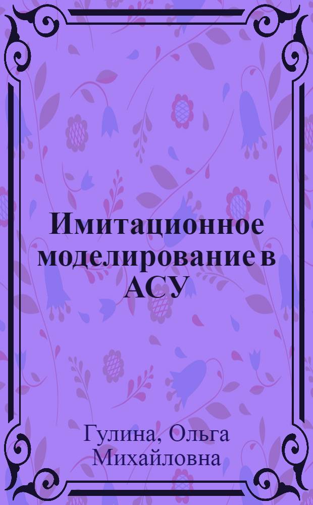 Имитационное моделирование в АСУ : учебное пособие по курсу "Моделирование систем"