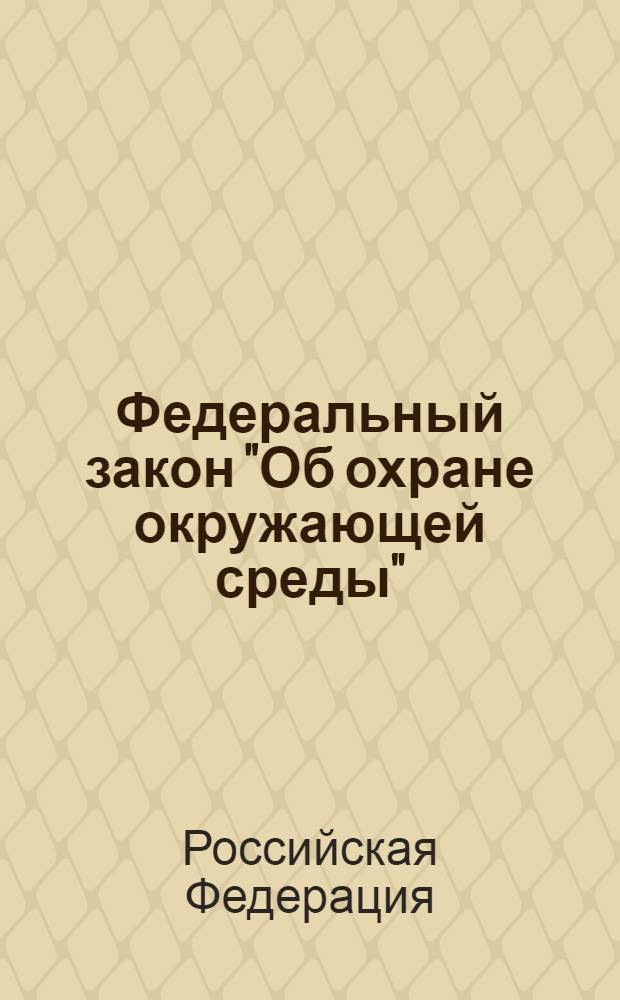 Федеральный закон "Об охране окружающей среды" : от 10.01.2002 N 7-ФЗ (с изменениями, внесенными Федеральным законом от 27.12.2009 N374-ФЗ и вступившими в силу 29.01.2010)