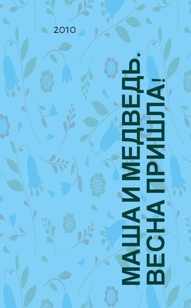 Маша и медведь. Весна пришла! : сказка с наклейками : для детей дошкольного и младшего школьного возраста