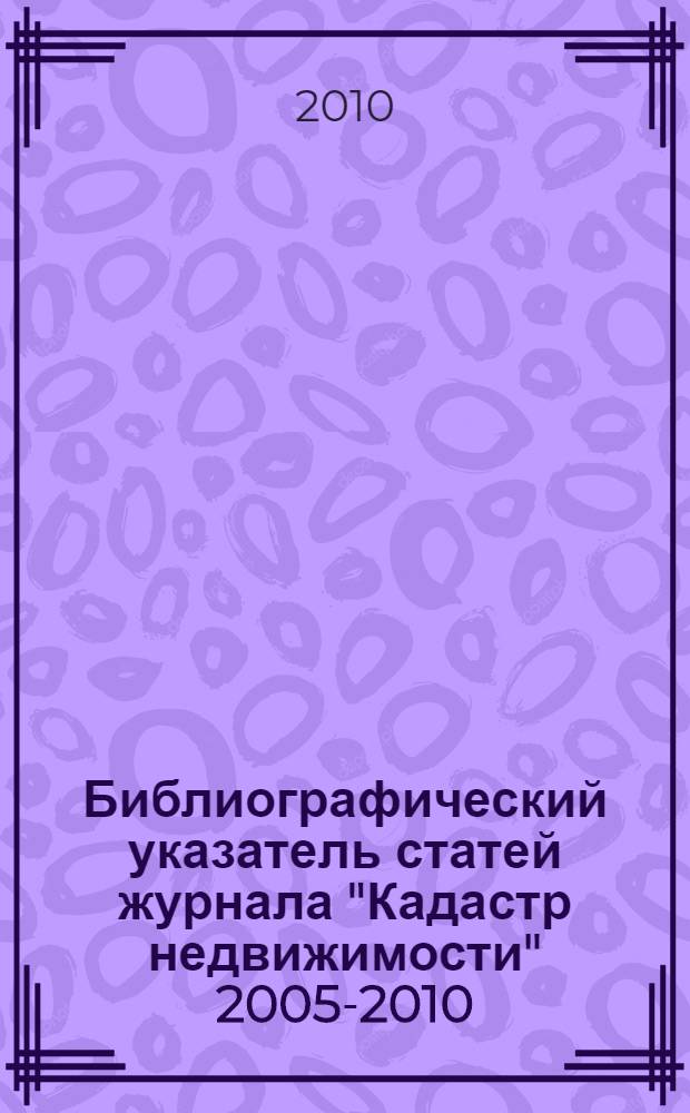 Библиографический указатель статей журнала "Кадастр недвижимости" 2005-2010