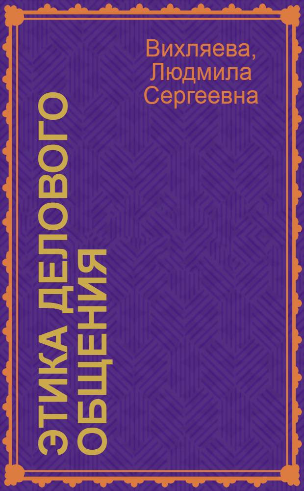 Этика делового общения : учебно-методические материалы для студентов 4-5-х курсов, обучающихся по специальностям "080505 - Управление персоналом", "080507 - Менеджмент организации"