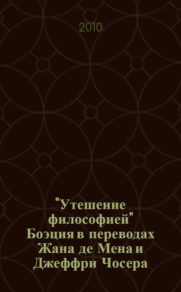 "Утешение философией" Боэция в переводах Жана де Мена и Джеффри Чосера : вклад старофранцузской письменной традиции в формирование английского литературного языка : перевод с латинского