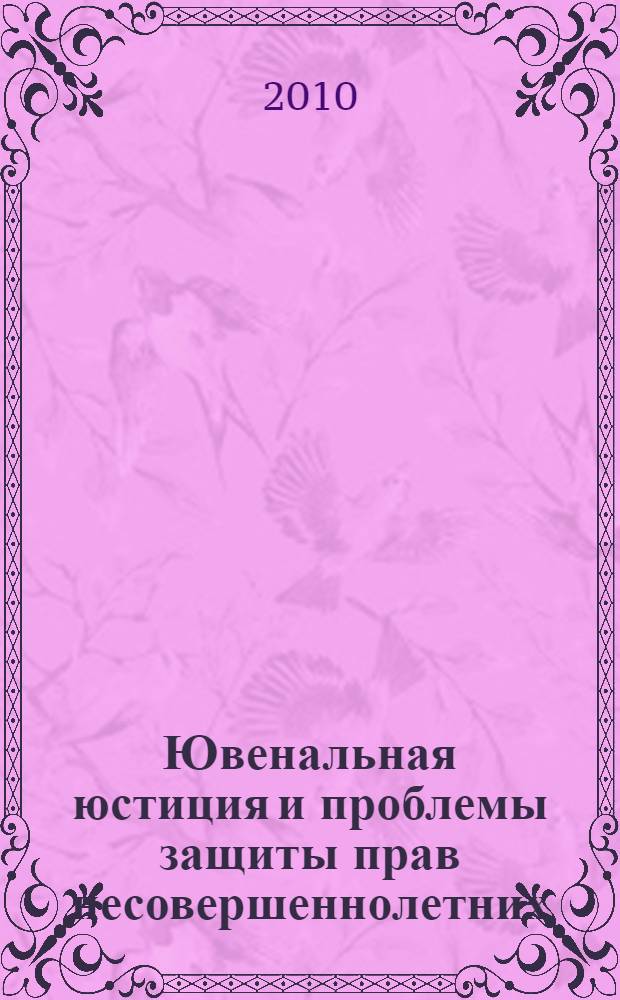 Ювенальная юстиция и проблемы защиты прав несовершеннолетних : материалы международной научно-практической конференции г. Улан-Удэ, 23-25 сентября 2009 г