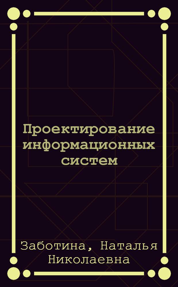Проектирование информационных систем : учебное пособие : для студентов высших учебных заведений, обучающихся по специальности 080801 "Прикладная информатика (по областям)" и другим экономическим специальностям : +CD