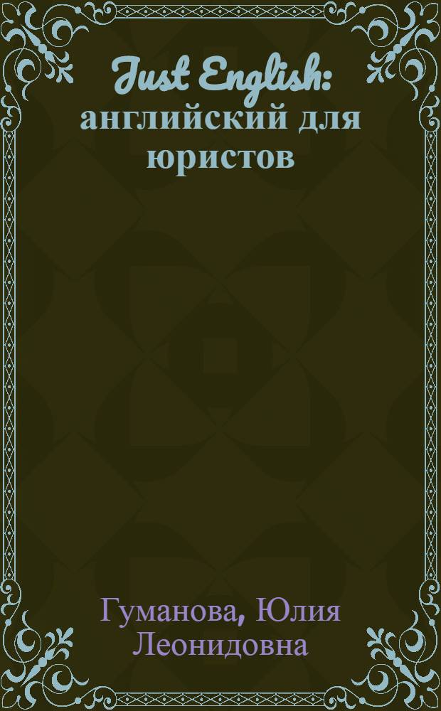 Just English : английский для юристов : базовый курс : учебное пособие для высших юридических учебных заведний