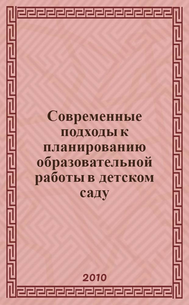 Современные подходы к планированию образовательной работы в детском саду : cправочно-методические материалы
