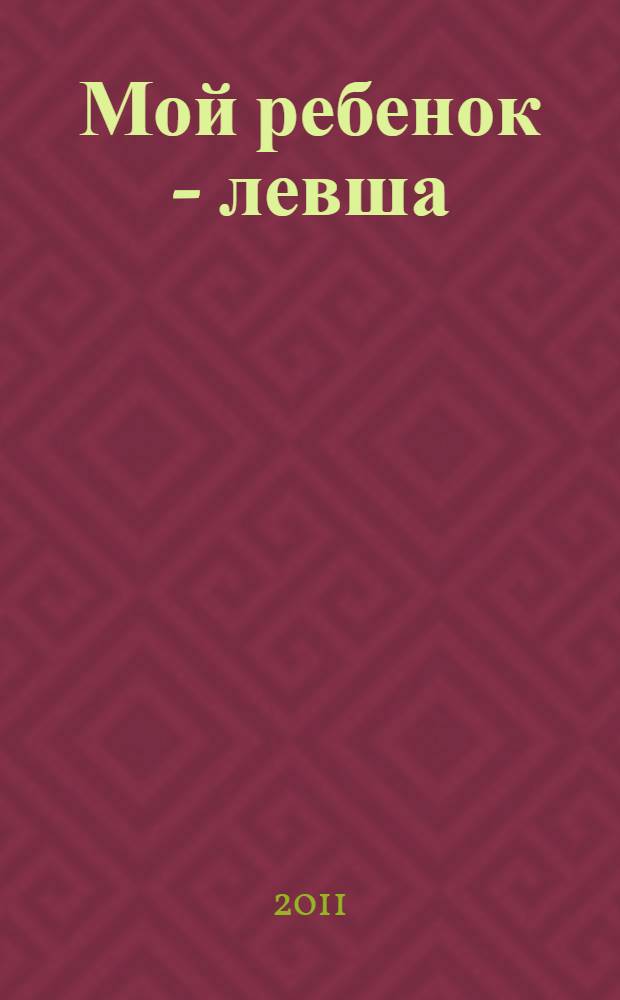 Мой ребенок - левша : диагностика и обучение леворуких детей