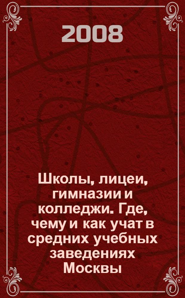 Школы, лицеи, гимназии и колледжи. Где, чему и как учат в средних учебных заведениях Москвы: Вып. 1: справочник