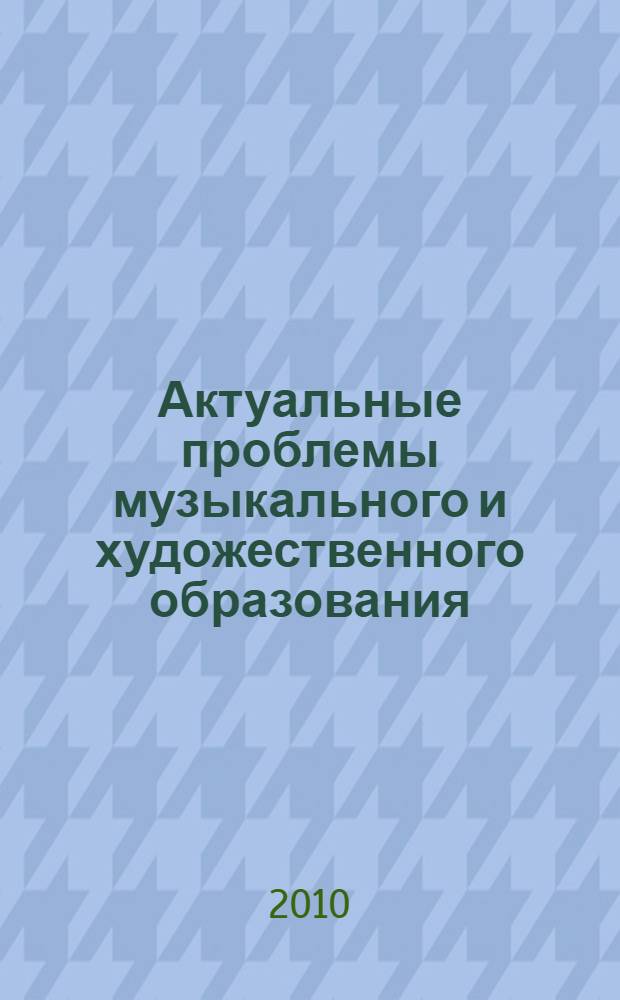 Актуальные проблемы музыкального и художественного образования : материалы Третьей международной Интернет-конференции, май 2010 г., Екатеринбург