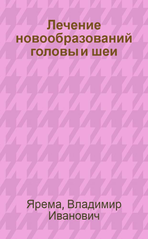 Лечение новообразований головы и шеи : учебное пособие для студентов медицинских вузов
