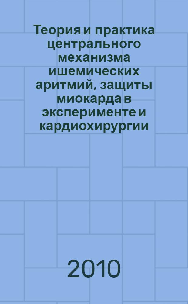 Теория и практика центрального механизма ишемических аритмий, защиты миокарда в эксперименте и кардиохирургии = Theory and practice of central mechanism of ischemic arrhythmias, myocardium protection in experiment and cardiosurgery