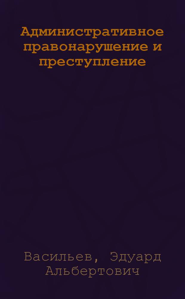 Административное правонарушение и преступление: общие черты и различия : автореферат диссертации на соискание ученой степени к. ю. н. : специальность 12.00.14 <административн. право, финансовое право>