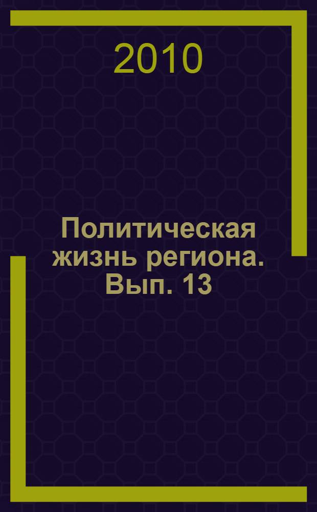 Политическая жизнь региона. Вып. 13 : Модернизация политической системы и совершенствование избирательного законодательства