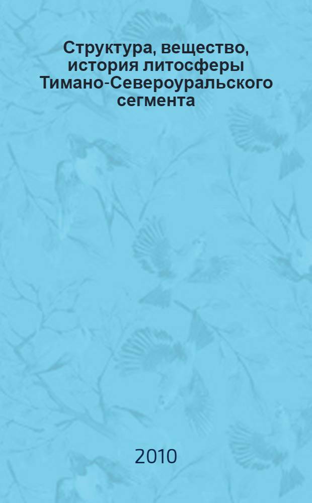 Структура, вещество, история литосферы Тимано-Североуральского сегмента : материалы 19-й научной конференции Института геологии Коми НЦ УрО РАН, 8-9 декабря 2010 г