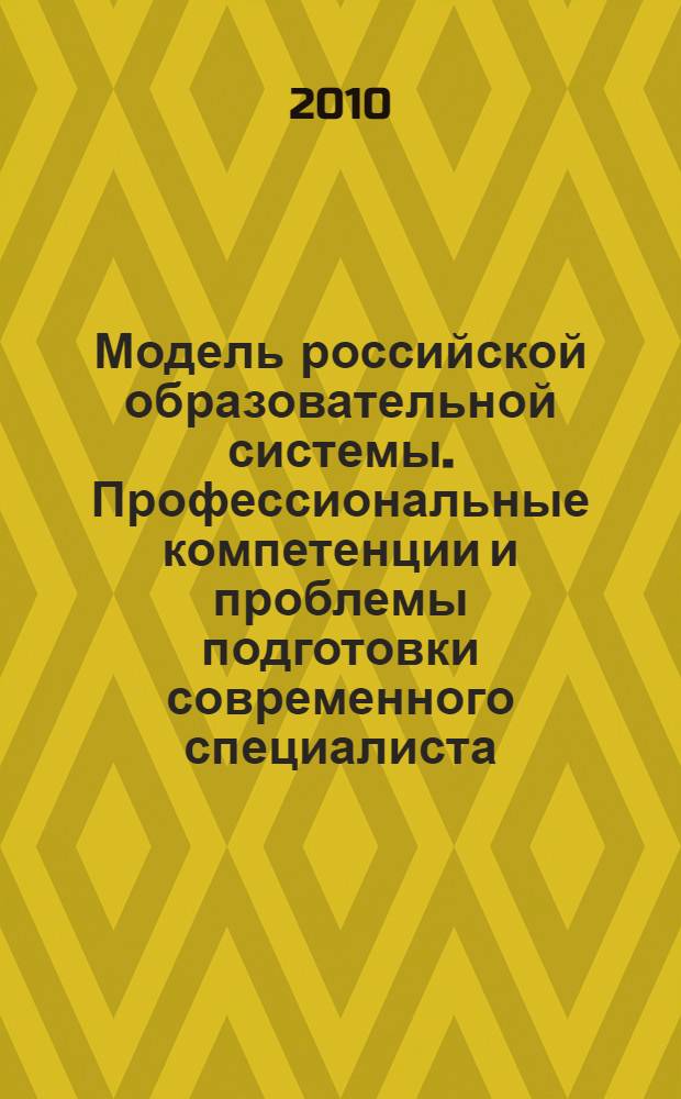 Модель российской образовательной системы. Профессиональные компетенции и проблемы подготовки современного специалиста : сборник статей, май-июнь 2010 г