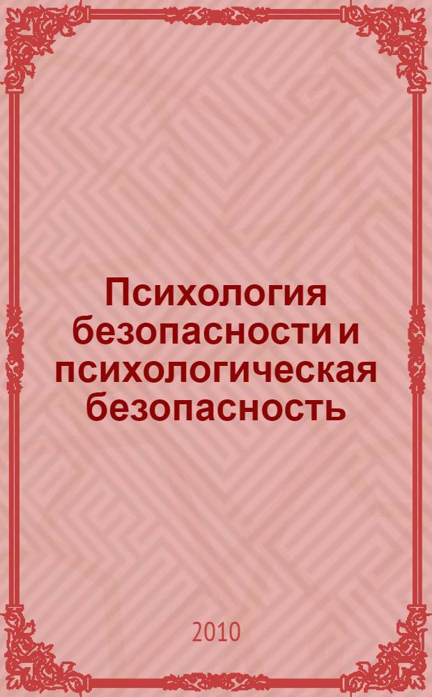 Психология безопасности и психологическая безопасность: проблемы и перспективы исследования : сборник материалов Всероссийского научного семинара, г. Сочи, 25-26 июня 2010 г
