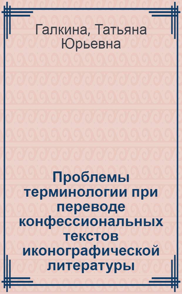 Проблемы терминологии при переводе конфессиональных текстов иконографической литературы : автореферат диссертации на соискание ученой степени к. филол. н. : специальность 10.02.20 <сравнит.- историч., типологич. и сопоставит. языкознание>