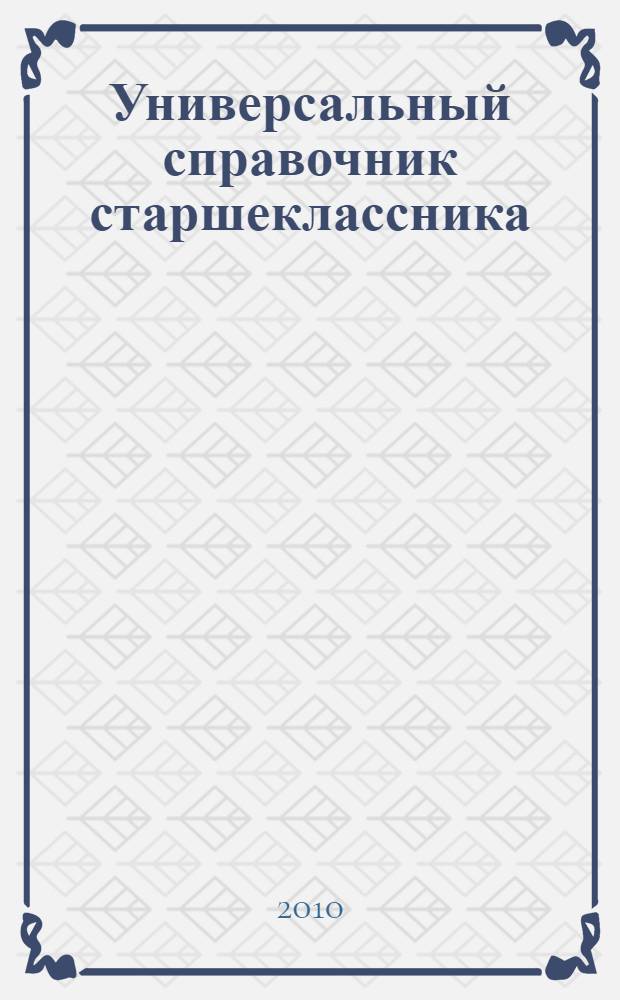 Универсальный справочник старшеклассника : для старшего школьного возраста : русский язык, литература, история, алгебра, геометрия, физика : + CD ЕГЭ