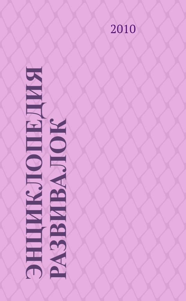 Энциклопедия развивалок : игры от 0 до 7 лет : формируем осанку, укрепляем мышцы, учимся говорить, тренируем память, улучшаем моторику, творим и фантазируем