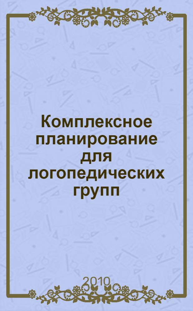 Комплексное планирование для логопедических групп: календарно-перспективные и индивидуальные планы, циклограмма деятельности педагога, сетка занятий. Старший дошкольный возраст