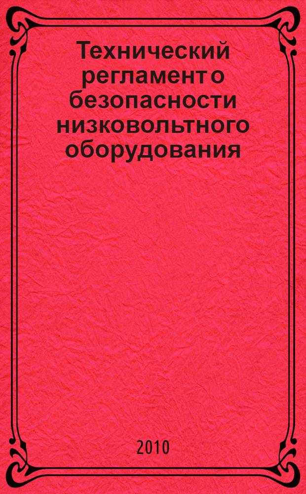 Технический регламент о безопасности низковольтного оборудования : Федеральный закон : (принят Государственной Думой 23 декабря 2009 года : одобрен Советом Федерации 25 декабря 2009 года : (вступил в силу 31 декабря 2010 года)