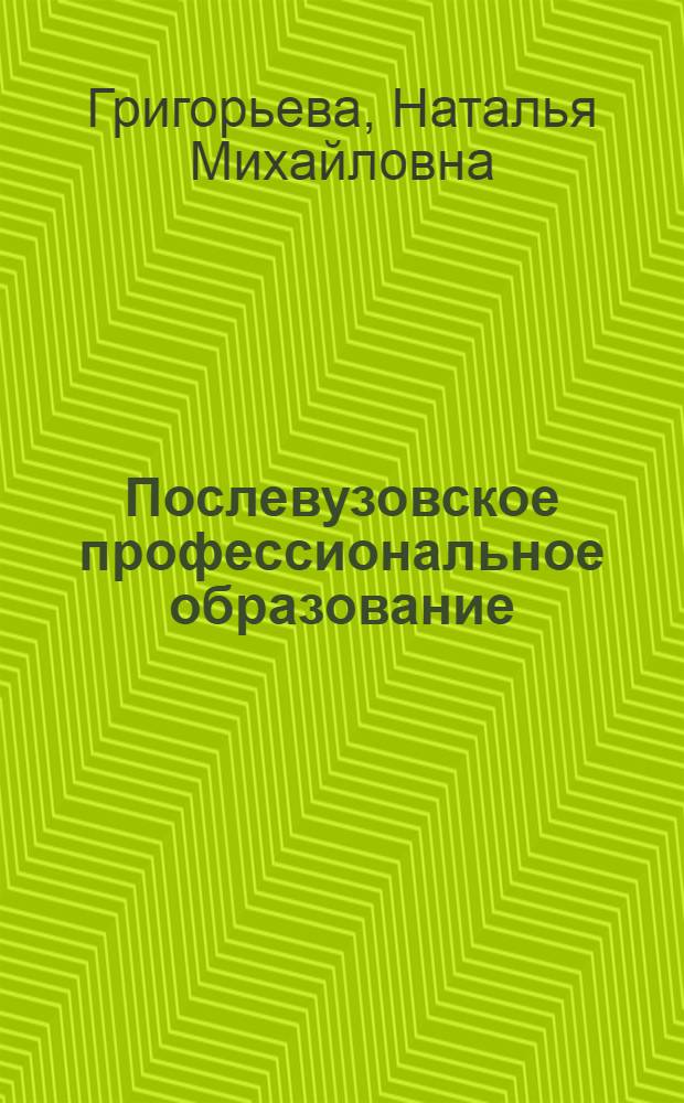 Послевузовское профессиональное образование: цель, формы, организация : учебное пособие