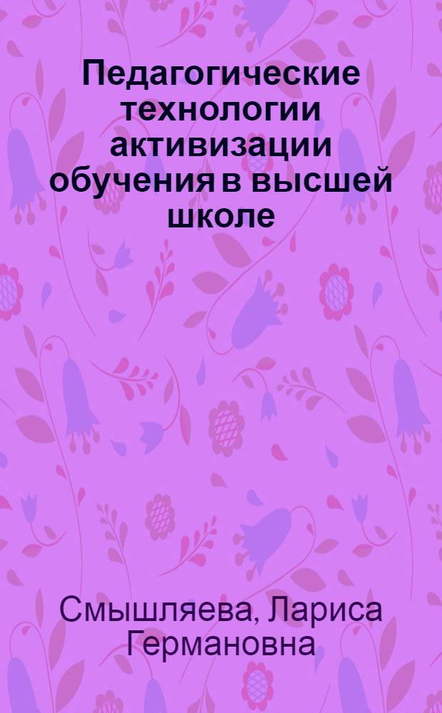 Педагогические технологии активизации обучения в высшей школе : учебное пособие для студентов высших учебных заведений, обучающихся по направлению 540600 (050700) Педагогика