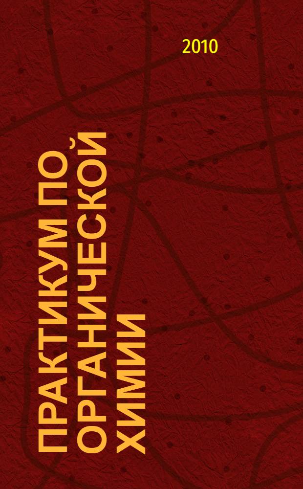 Практикум по органической химии : учебное пособие для студентов высших учебных заведений, обучающихся по специальности ВПО 020101.65 "Химия"
