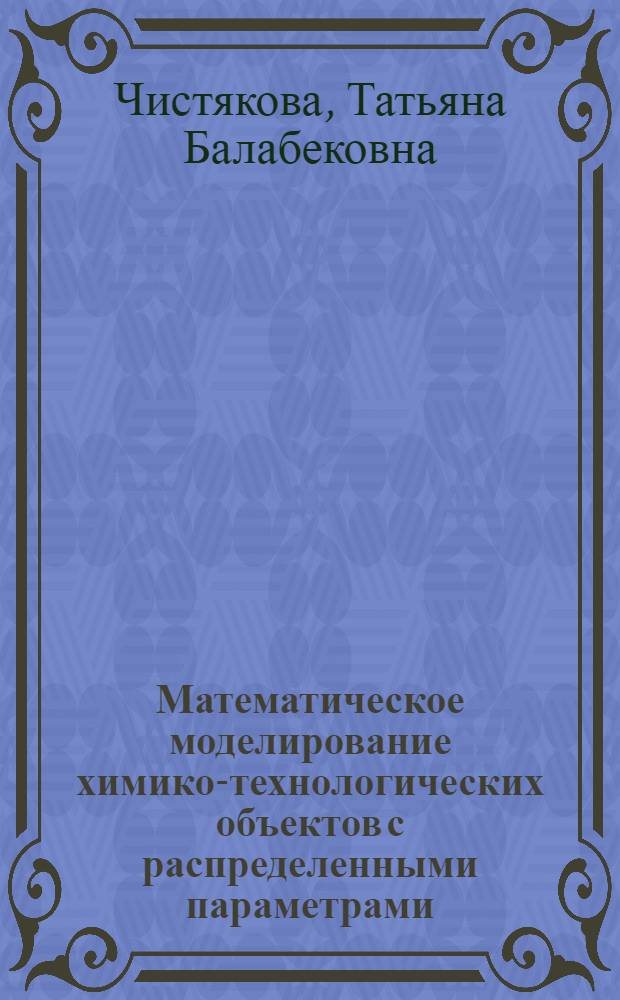Математическое моделирование химико-технологических объектов с распределенными параметрами : учебное пособие для студентов высших учебных заведений, обучающихся по направлению 230100 "Информатика и вычислительная техника"