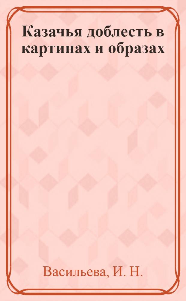 Казачья доблесть в картинах и образах = Cossack valiance in paintings and images