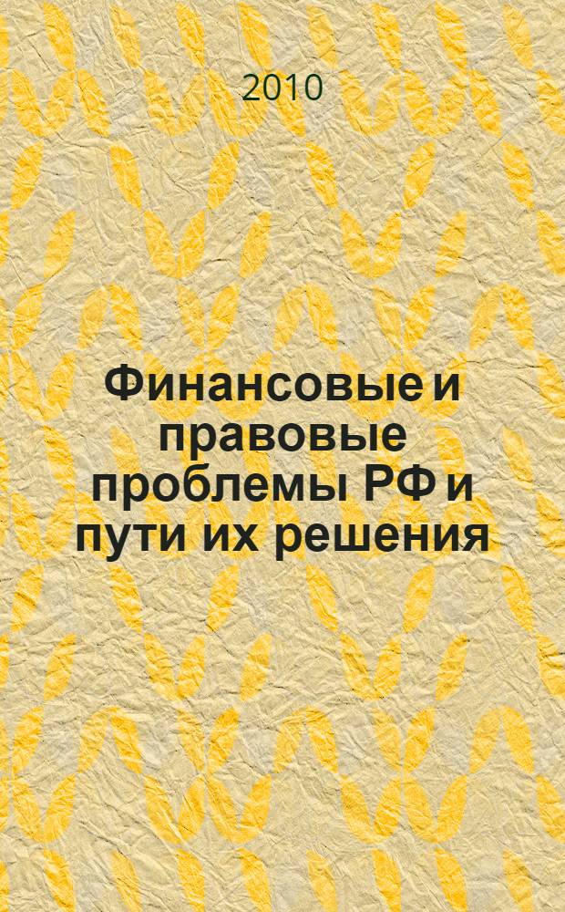 Финансовые и правовые проблемы РФ и пути их решения: теория и практика : материалы межвузовской научно-практической конференции, 12-13 мая 2010 г