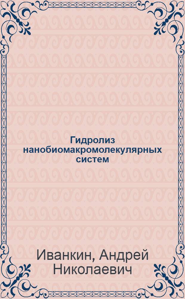 Гидролиз нанобиомакромолекулярных систем : монография