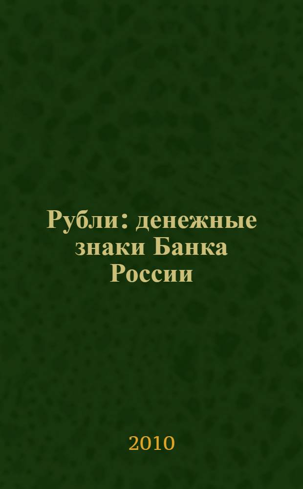 Рубли : денежные знаки Банка России : банкноты и монеты в обращении. Банкноты, выведенные из обращения. Методические рекомендации по определению подлинности рублей Банка России : справочное пособие