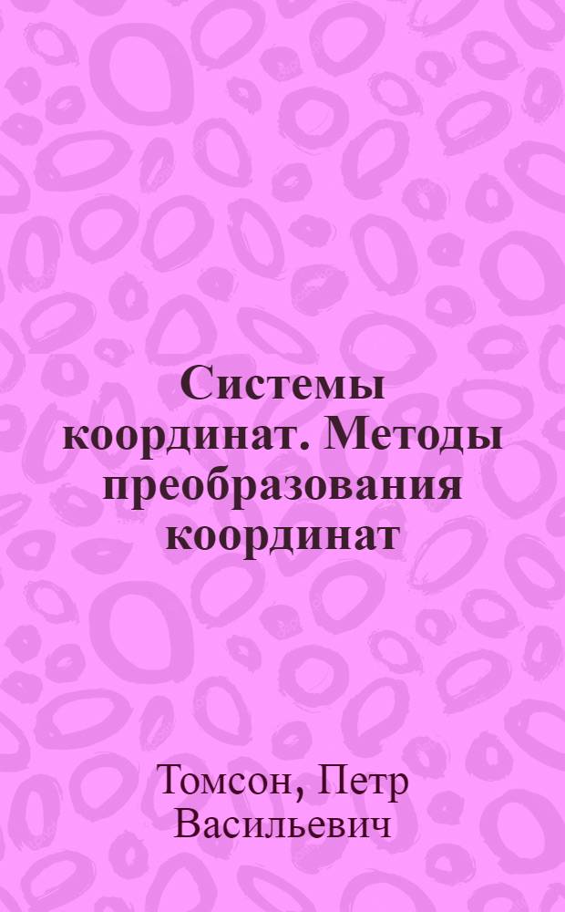 Системы координат. Методы преобразования координат : учебное пособие : для курсантов (студентов) 3-6-го курсов арктического факультета по специальности "Гидрография"