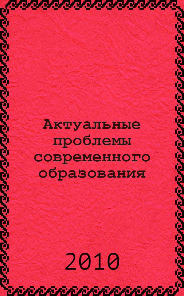 Актуальные проблемы современного образования : материалы XV Международной научно-практической конференции, 31 мая 2010 года