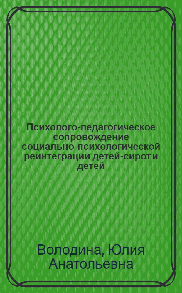 Психолого-педагогическое сопровождение социально-психологической реинтеграции детей-сирот и детей, оставшихся без попечения родителей, в условиях инновационной образовательной среды