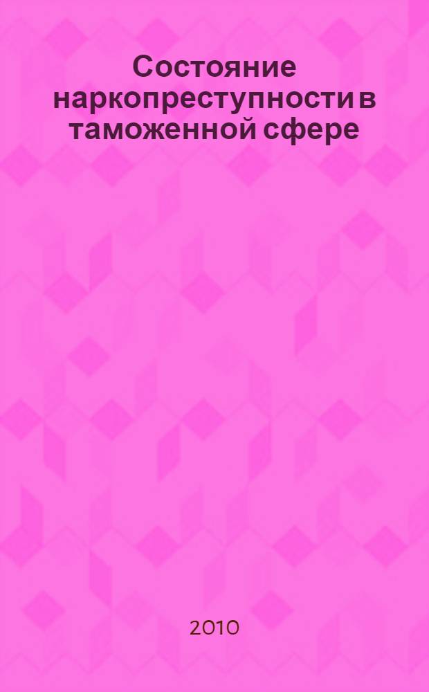 Состояние наркопреступности в таможенной сфере : (по материалам Восточно-Сибирского региона) : монография